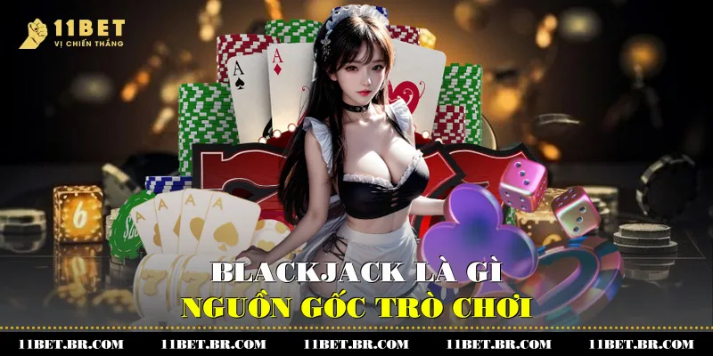 Blackjack là gì - nguồn gốc trò chơi