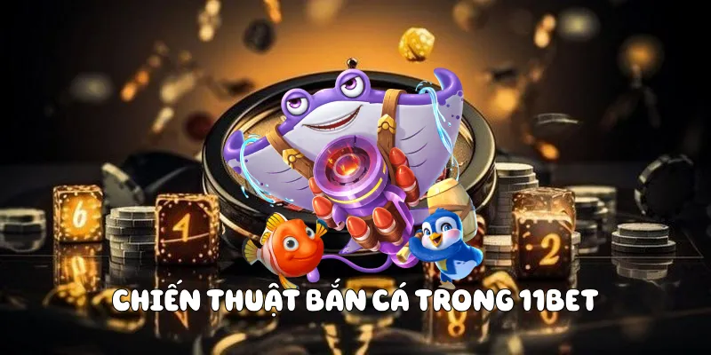 Chiến thuật bắn cá trong 11BET