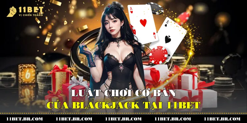 Luật chơi cơ bản của Blackjack tại 11BET