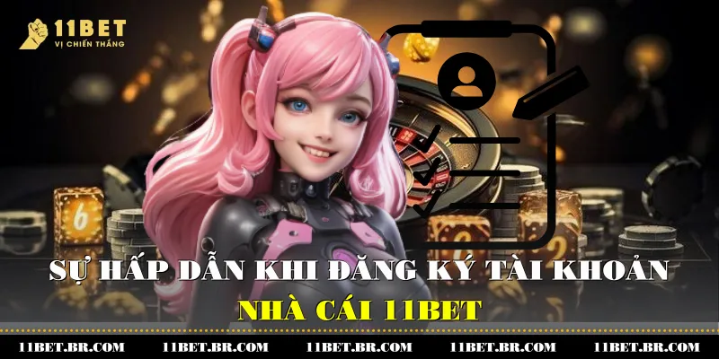 Sự hấp dẫn khi đăng ký tài khoản nhà cái 11BET